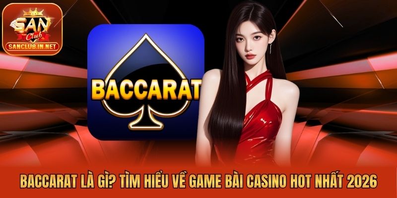 Baccarat Là Gì? Tìm Hiểu Về Game Bài Casino Hot Nhất 2026