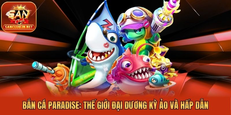 Bắn Cá Paradise: Thế Giới Đại Dương Kỳ Ảo Và Hấp Dẫn