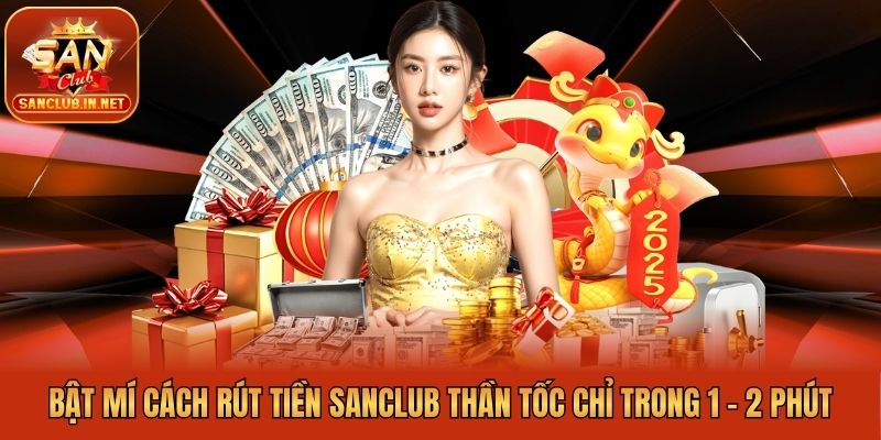 Bật Mí Cách Rút Tiền Sanclub Thần Tốc Chỉ Trong 1 - 2 Phút