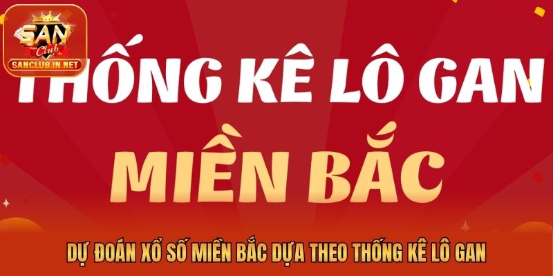 Dự đoán xổ số miền Bắc dựa theo thống kê lô gan