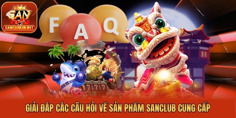 Giải đáp các câu hỏi về sản phẩm Sanclub cung cấp