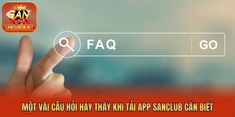 Một vài câu hỏi hay thấy khi tải app Sanclub cần biết