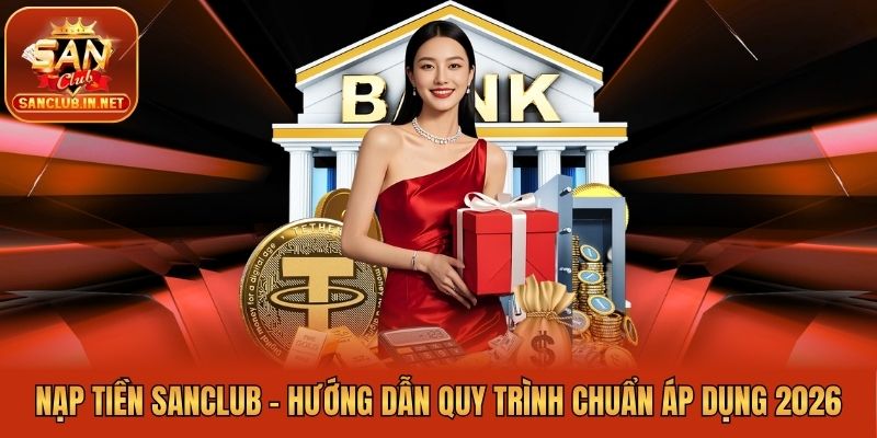 Nạp Tiền Sanclub - Hướng Dẫn Quy Trình Chuẩn Áp Dụng 2026
