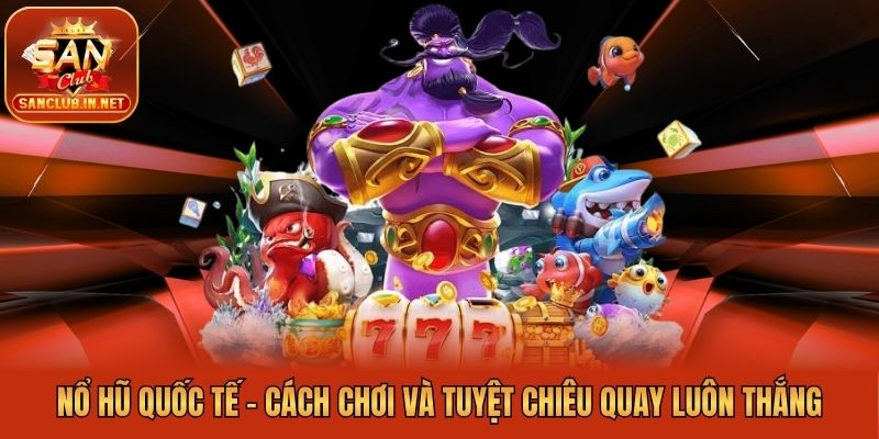 Nổ Hũ Quốc Tế - Cách Chơi Và Tuyệt Chiêu Quay Luôn Thắng