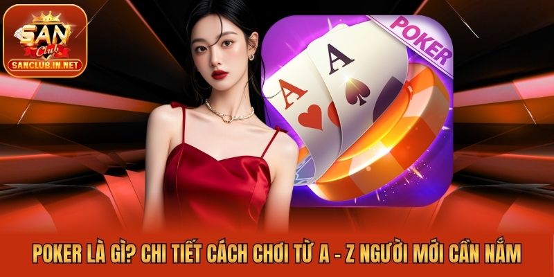 Poker Là Gì? Chi Tiết Cách Chơi Từ A - Z Người Mới Cần Nắm