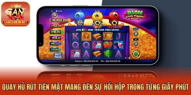 Quay hũ rút tiền mặt mang đến sự hồi hộp trong từng giây phút