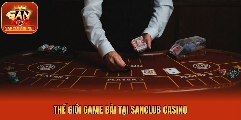 Thế giới game bài tại Sanclub casino