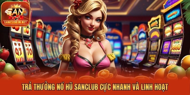 Trả thưởng nổ hũ Sanclub cực nhanh và linh hoạt