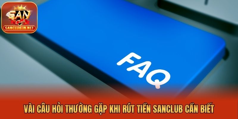 Vài câu hỏi thường gặp khi rút tiền Sanclub cần biết